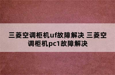 三菱空调柜机uf故障解决 三菱空调柜机pc1故障解决